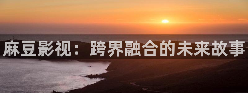 黑蚂蚁电视剧官网：麻豆影视：跨界融合的未来故事