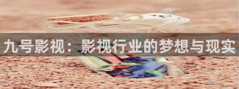 黑蚂蚁影视最新电影：九号影视：影视行业的梦想与现实