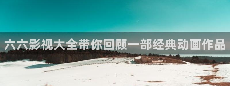 蚂蚁影视黑蚂蚁：六六影视大全带你回顾一部经典动画作品